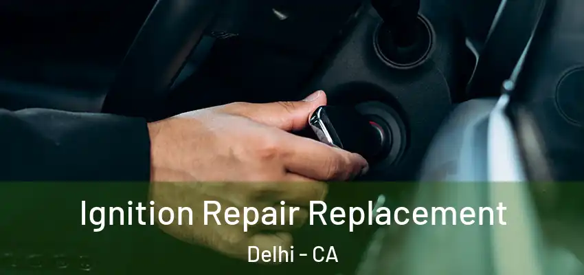 Ignition Repair Replacement Delhi - CA
